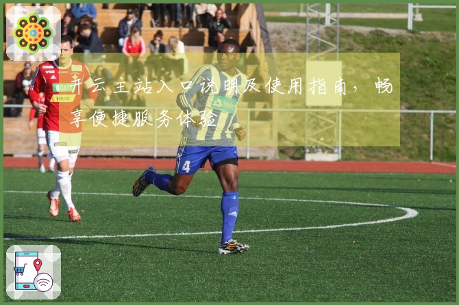 开云主站入口说明及使用指南，畅享便捷服务体验