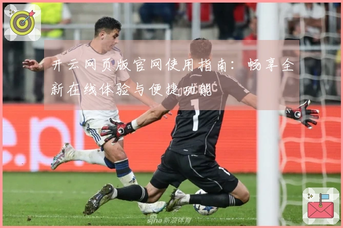 开云网页版官网使用指南：畅享全新在线体验与便捷功能