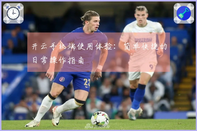 开云手机端使用体验：简单快捷的日常操作指南