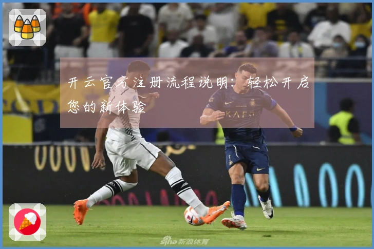 开云官方注册流程说明：轻松开启您的新体验