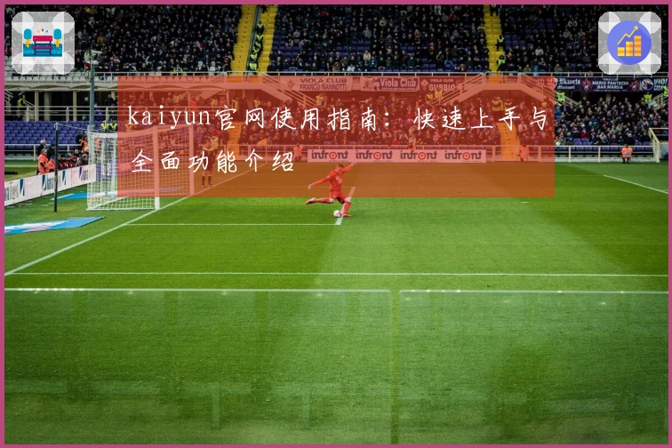 kaiyun官网使用指南：快速上手与全面功能介绍