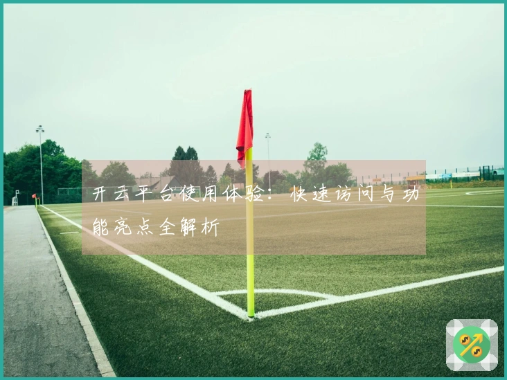 开云平台使用体验：快速访问与功能亮点全解析
