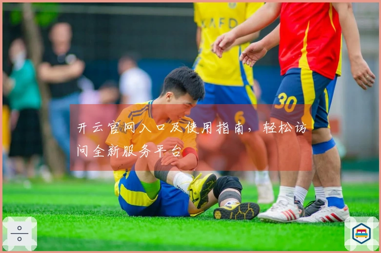 开云官网入口及使用指南，轻松访问全新服务平台